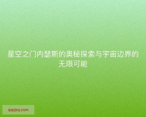 星空之门内瑟斯的奥秘探索与宇宙边界的无限可能