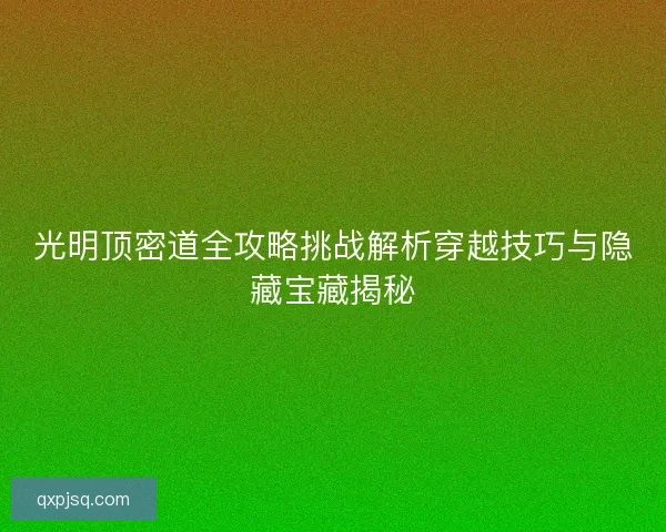 光明顶密道全攻略挑战解析穿越技巧与隐藏宝藏揭秘