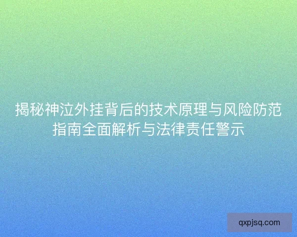 揭秘神泣外挂背后的技术原理与风险防范指南全面解析与法律责任警示
