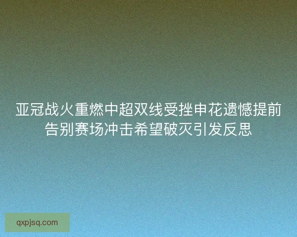 亚冠战火重燃中超双线受挫申花遗憾提前告别赛场冲击希望破灭引发反思