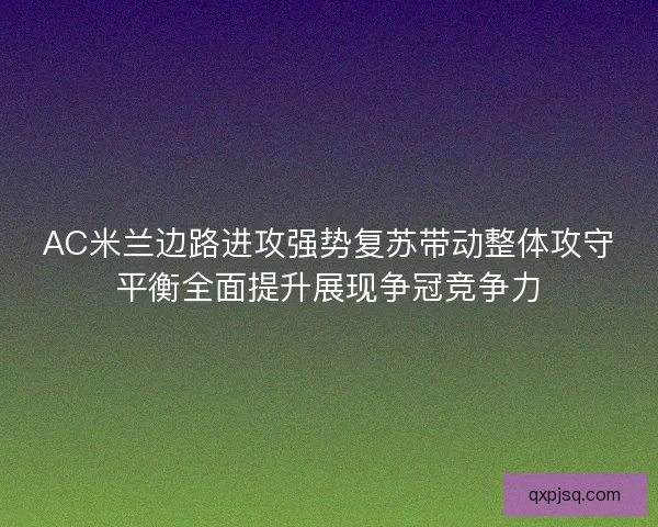 AC米兰边路进攻强势复苏带动整体攻守平衡全面提升展现争冠竞争力 AC米兰边路进攻强势复苏带动整体攻守平衡全面提升展现争冠竞争力