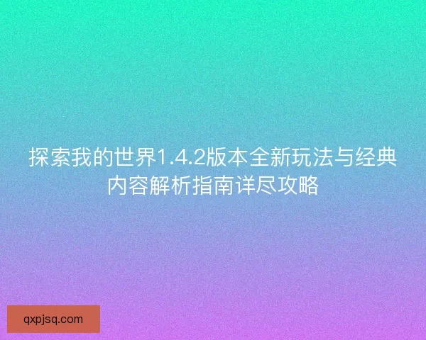 探索我的世界1.4.2版本全新玩法与经典内容解析指南详尽攻略 探索我的世界1.4.2版本全新玩法与经典内容解析指南详尽攻略
