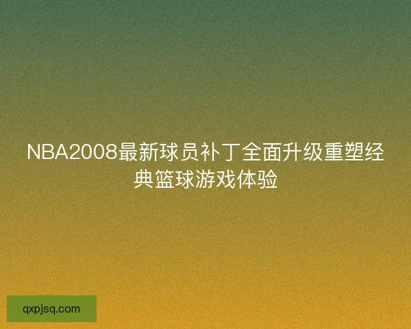NBA2008最新球员补丁全面升级重塑经典篮球游戏体验