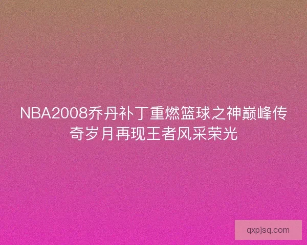 NBA2008乔丹补丁重燃篮球之神巅峰传奇岁月再现王者风采荣光
